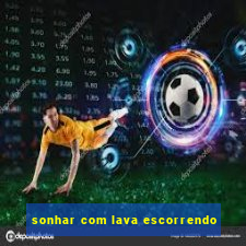 sonhar com lava escorrendo